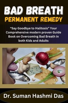 Bad Breath Permanent Remedy: "Say Goodbye to Halitosis" Your Comprehensive modern proven Guide Book on Overcoming Bad Breath in both Kids and Adult