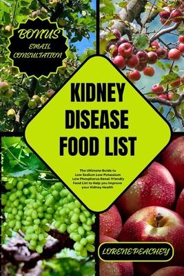 Kidney Disease Food List: The Ultimate Guide to Low Sodium Low Potassium Low Phosphorus Renal-friendly Food List to Help you Improve your Kidney