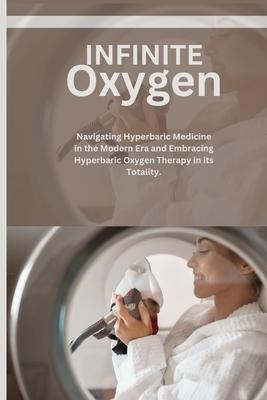 Infinite Oxygen: Navigating Hyperbaric Medicine in the Modern Era and Embracing Hyperbaric Oxygen Therapy (HBOT) in its Totality.