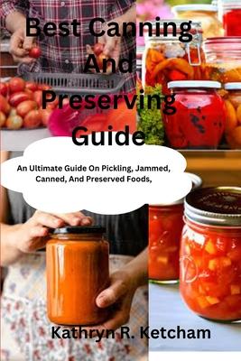 Best Canning And Preserving Guide: An Ultimate Guide On Pickling, Jammed, Canned, And Preserved Foods, And The Latest Recipes Techniques For Preservin