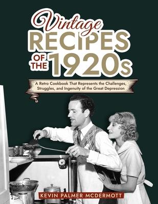 Vintage Recipes of the 1920s: A Retro Cookbook That Will Bring Back the Legendary Cuisine of the Mad Decade