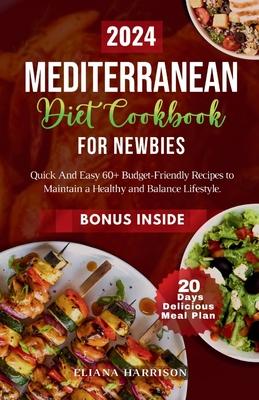 The Mediterranean Diet Cookbook For Newbies: Quick And Easy 60+ Budget-Friendly Recipes With 20- Days No-stress Meal Plan to Maintain a Healthy and Ba