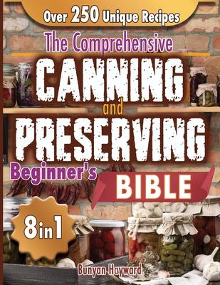 The Comprehensive Canning and Preserving Beginner's Bible: 8 Books in 1 Elevate Your Kitchen Skills with Simple, Step-by-Step Guides to Perfect Jams,