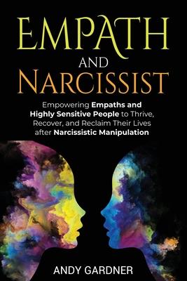 Empath and Narcissist: Empowering Empaths and Highly Sensitive People to Thrive, Recover, and Reclaim Their Lives after Narcissistic Manipula