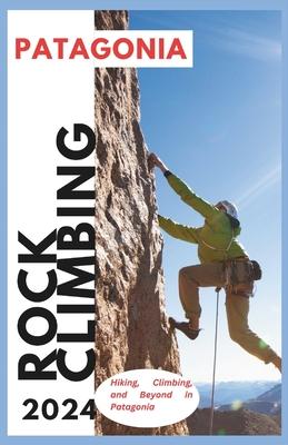 Patagonia Climbing Guide: Hiking, Climbing and Beyond in Patagonia