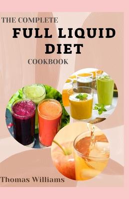 The Complete Full Liquid Diet Cookbook: Tasty & Delicious soup and watery Recipes with Meal plans For Weight Loss And Healthy Living