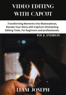 Video Editing with Capcut: Transforming Moments into Masterpieces, Elevate Your Story with CapCut's Enchanting Editing Tools. For beginners and p