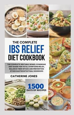 The Complete IBS Relief Diet Cookbook: The Complete Irritable Bowel Syndrome Diet Guide for Total Symptoms Relief, Balance Fiber Intake and Preventing