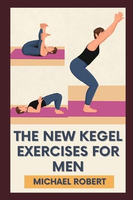 The New Kegel Exercises For Men: Unlock Peak Performance: Elevate Your Confidence And Stamina With Experts-Designed Kegel Exercises To Dominate Every