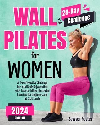 Wall Pilates for Women: A Transformative Challenge for Total Body Rejuvenation with Easy-to-Follow Illustrated Exercises for Beginners and All