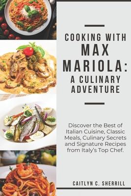 Cooking with Max Mariola: A Culinary Adventure: Discover the Best of Italian Cuisine, Classic Meals, Culinary Secrets and Signature Recipes from