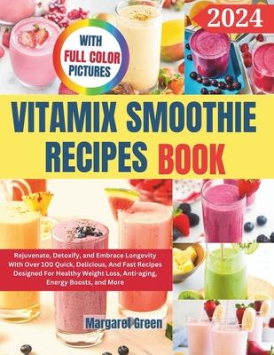 Complete Vitamix Smoothie Recipes Book: Rejuvenate, Detoxify, and Embrace Longevity With Over 100 Quick, Delicious, And Fast Recipes Designed For Heal