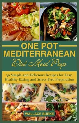 One-Pot Mediterranean Diet Meal Prep: 30 Simple and Delicious Recipes for Easy, Healthy Eating and Stress-Free Preparation