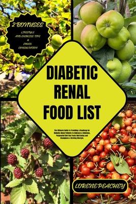 Diabetic Renal Food List: The Ultimate Guide to Providing a Roadmap for Diabetic-Renal Patients to Embrace a Delicious, Purposeful Diet that Fue