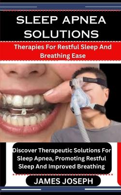 Sleep Apnea Solutions: Therapies For Restful Sleep And Breathing Ease: Discover Therapeutic Solutions For Sleep Apnea, Promoting Restful Slee