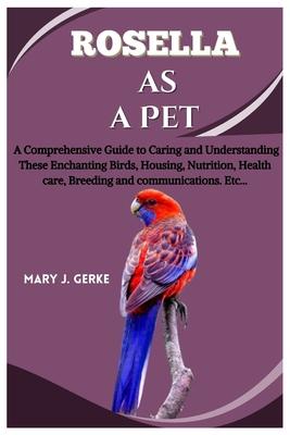 Rosella as a pet: A Comprehensive Guide to Caring and Understanding These Enchanting Birds, Housing, Nutrition, Health care, Breeding an