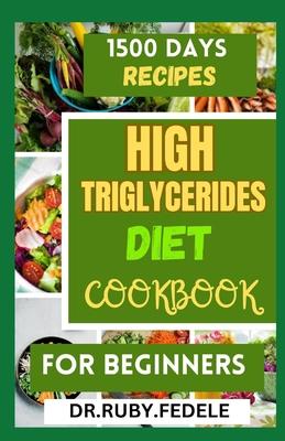 High Triglycerides Diet Cookbook for Beginners: The Complete 14-Day Meal Plan Plus Fast and Simple Recipes to Reduce Triglycerides and Live a Healtier