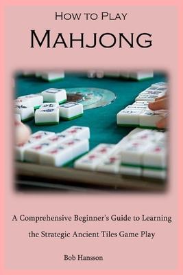 How to Play Mahjong: A Comprehensive Beginner's Guide to Learning the Strategic Ancient Tiles Game Play