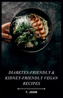 Diabetes-Friendly & Kidney-Friendly Vegan Recipes: Plant-Based Recipes for Diabetes & Kidney Health