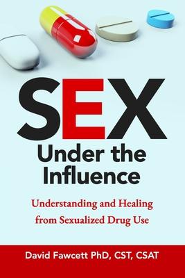 Sex Under the Influence: Understanding and Healing from Sexualized Drug Use