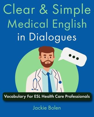 Clear & Simple Medical English in Dialogues: Vocabulary For ESL Health Care Professionals