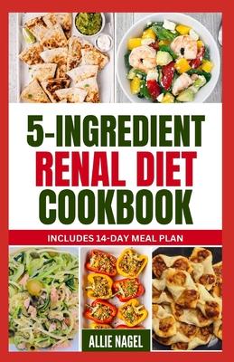 5 Ingredient Renal Diet Cookbook: Quick, Easy Low Sodium, Low Potassium Recipes and Meal Plan to Manage CKD Stage 3, 4 & Prevent Kidney Failure for Be