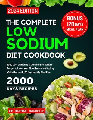 The Complete Low Sodium Diet Cookbook 2024: 2000 Days of Healthy & Delicious Low Sodium Recipes to Lower Your Blood Pressure & Healthy Weight Loss wit