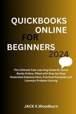 QuickBooks Online for Beginners 2024 Edition: The Ultimate Fast Learning Guide for QuickBooks Online, Filled with Step-by-Step Illustrated Explana-tio