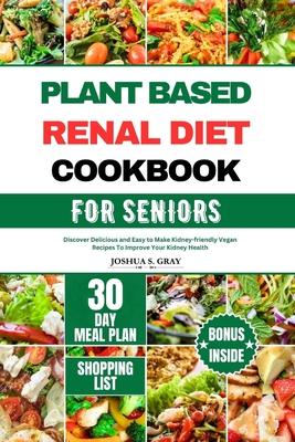 Plant Based Renal Diet Cookbook for Seniors: Discover Delicious and Easy to Make Kidney-friendly Vegan Recipes To Improve Your Kidney Health