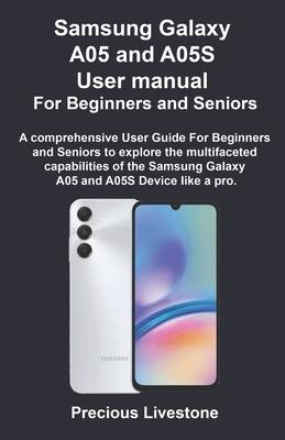 Samsung Galaxy A05 and A05S User manual For Beginners and Seniors: A comprehensive User Guide For Beginners and Seniors to explore the multifaceted ca