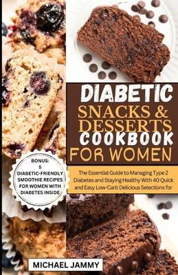 Diabetic Snacks and Desserts Cookbook for Women: The Essential Guide to Managing Type 2 Diabetes and Staying Healthy With 40 Quick and Easy Low-Carb D