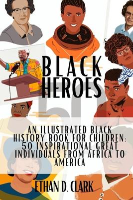 Black Heroes: An Illustrated Black History Book for Children: 50 Inspirational Great Individuals from Africa to America ( Full Color