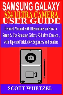 Samsung Galaxy S24 Ultra Camera User Guide: Detailed Manual with Illustrations on How to Setup & Use Samsung Galaxy S24 series Camera with Tips and Tr