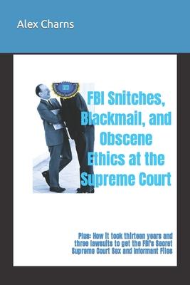 FBI Snitches, Blackmail, and Obscene Ethics at the Supreme Court: Plus: How it took thirteen years and three lawsuits to get the FBI's Secret Supreme