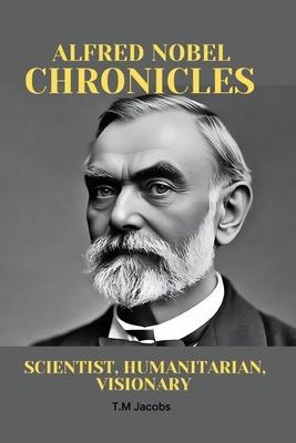 Alfred Nobel Chronicles: Scientist, Humanitarian, Visionary