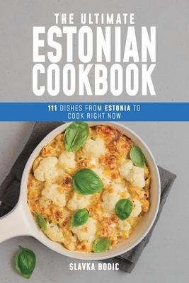 The Ultimate Estonian Cookbook: 111 Dishes From Estonia To Cook Right Now