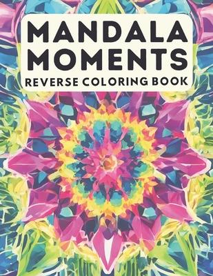 Reverse Coloring Book Mandala Moments: Unwind and Create: Mindful Mandala Patterns for Relaxation and Artistic Exploration - All levels - 50 Unique De