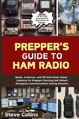 Prepper's Guide to Ham Radio: Bands, Antennas, and Off-Grid Power Setup - Guidance for Preppers Planning Self-Reliant Emergency Communications Durin