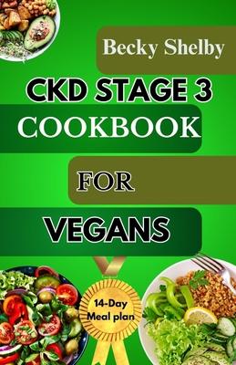 Ckd Stage 3 Cookbook for Vegans: A Comprehensive Guide to CKD Stage 3 with Over 70 Vegan Recipes, Expert Tips, a 14-Day Meal Plan, In-Depth Insights,