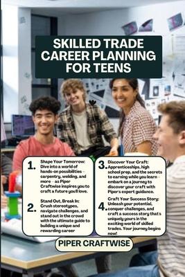 Skilled Trade Career Planning for Teens: The Complete Guide to Choosing, Training for, and Succeeding in a Skilled Trade for Teens and Young Adults