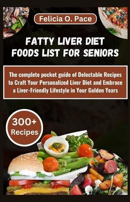 Fatty Liver Diet Foods List for Seniors: The complete pocket guide of Delectable Recipes to Craft Your Personalized Liver Diet and Embrace a Liver-Fri