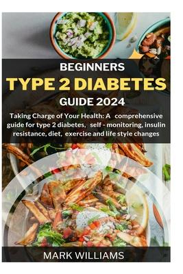 Beginners Type 2 Diabetes Guide 2024: Taking Charge of Your Health: A Comprehensive Guide for Type 2 Diabetes, Self-monitoring, Insulin resistance, Di