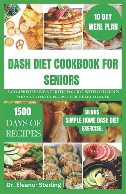 Dash Diet Cookbook for Seniors: A comprehensive nutrition guide with delicious and nutritious recipes for heart health