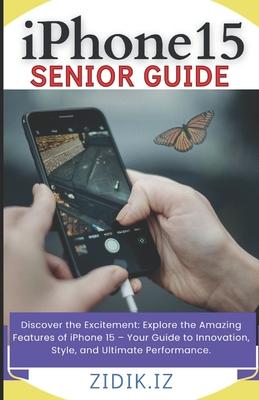 iPhone 15 Seniors Guide: Unlock the Full Potential of Your New Device with a Comprehensive, User-Friendly Manual. Explore All Features through