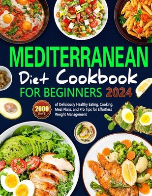 Mediterranean Diet Cookbook for Beginners: 2000 Days of Deliciously Healthy Eating, Cooking, Meal Plans, and Pro Tips for Effortless Weight Management