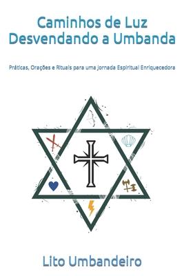 Caminhos de Luz Desvendando a Umbanda: Prticas, Oraes e Rituais para uma Jornada Espiritual Enriquecedora