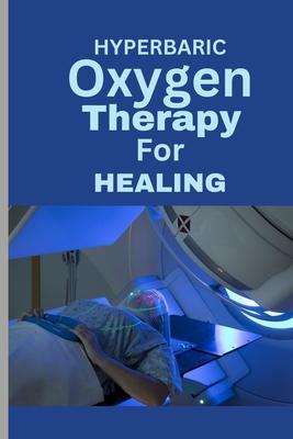 Hyperbaric Oxygen Therapy for Healing: A Comprehensive Guide To using HBOT for Wounds, Infections, Diabetic Ulcers, Skin Grafts, Carbon Monoxide Poiso