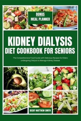 Kidney Dialysis Diet Cookbook for Seniors: The Comprehensive Food Guide with Delicious Recipes for Elders undergoing Dialysis