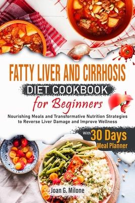 Fatty Liver and Cirrhosis Diet Cookbook for Beginners: Nourishing Meals and Transformative Nutrition Strategies to Reverse Liver Damage and Improve We