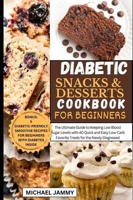 Diabetic Snacks and Desserts Cookbook for Beginners: The Ultimate Guide to Keeping Low Blood Sugar Levels with 40 Quick and Easy Low-Carb Favorite Tre